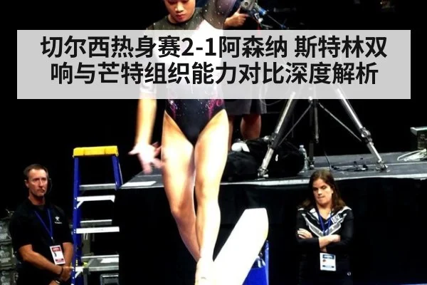 切尔西热身赛2-1阿森纳 斯特林双响与芒特组织能力对比深度解析