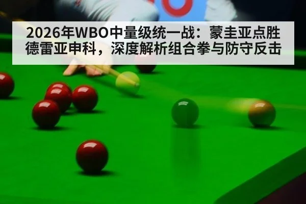 2026年WBO中量级统一战：蒙圭亚点胜德雷亚申科，深度解析组合拳与防守反击